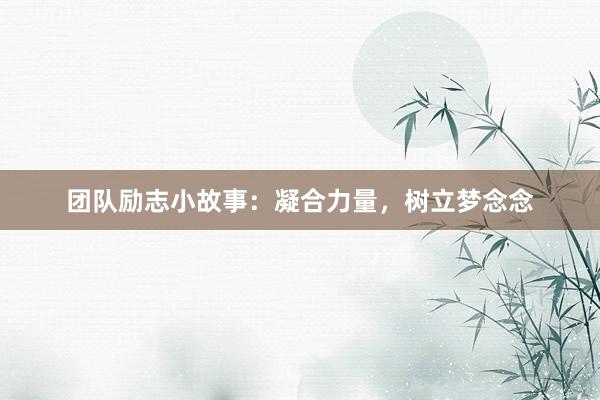 团队励志小故事：凝合力量，树立梦念念